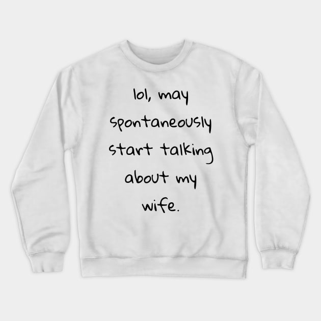 lol may spontaneously start talking about my wife Crewneck Sweatshirt by cooltific 